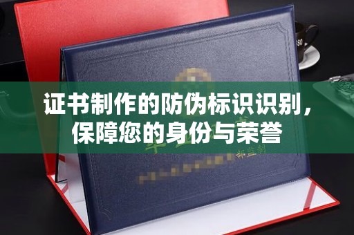 金昌证书制作的防伪标识识别，保障您的身份与荣誉